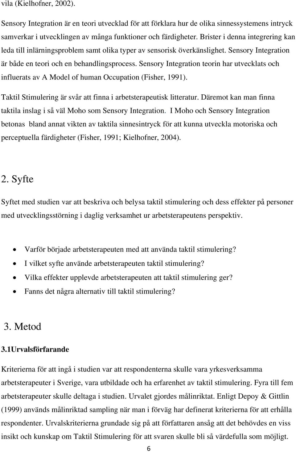 Sensory Integration teorin har utvecklats och influerats av A Model of human Occupation (Fisher, 1991). Taktil Stimulering är svår att finna i arbetsterapeutisk litteratur.