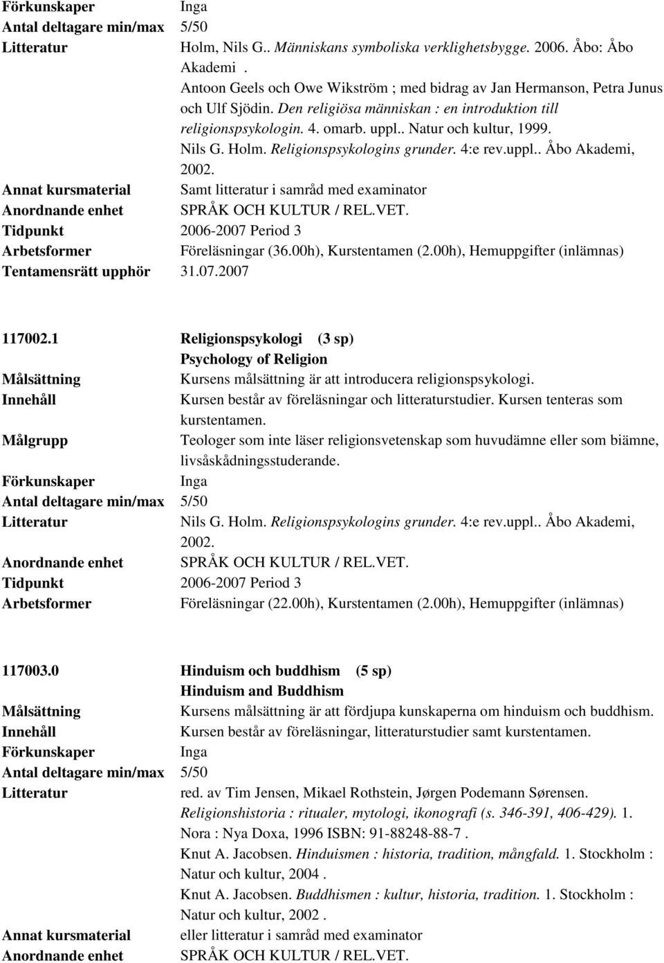 Nils G. Holm. Religionspsykologins grunder. 4:e rev.uppl.. Åbo Akademi, 2002. Annat kursmaterial Samt litteratur i samråd med examinator Tidpunkt 2006-2007 Period 3 Föreläsningar (36.