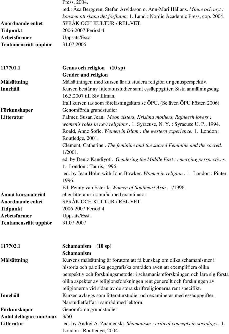 3.2007 till Siv Illman. Ifall kursen tas som föreläsningskurs se ÖPU. (Se även ÖPU hösten 2006) Palmer, Susan Jean. Moon sisters, Krishna mothers, Rajneesh lovers : women's roles in new religions. 1.