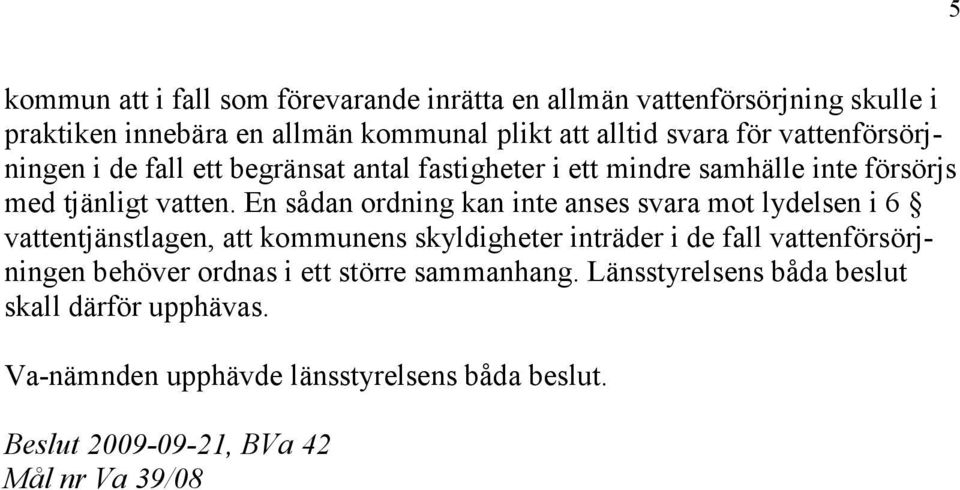En sådan ordning kan inte anses svara mot lydelsen i 6 vattentjänstlagen, att kommunens skyldigheter inträder i de fall vattenförsörjningen