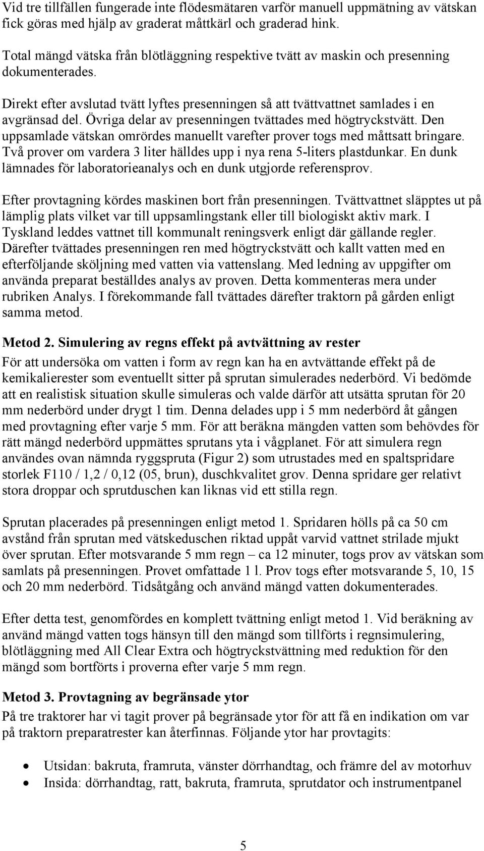 Övriga delar av presenningen tvättades med högtryckstvätt. Den uppsamlade vätskan omrördes manuellt varefter prover togs med måttsatt bringare.