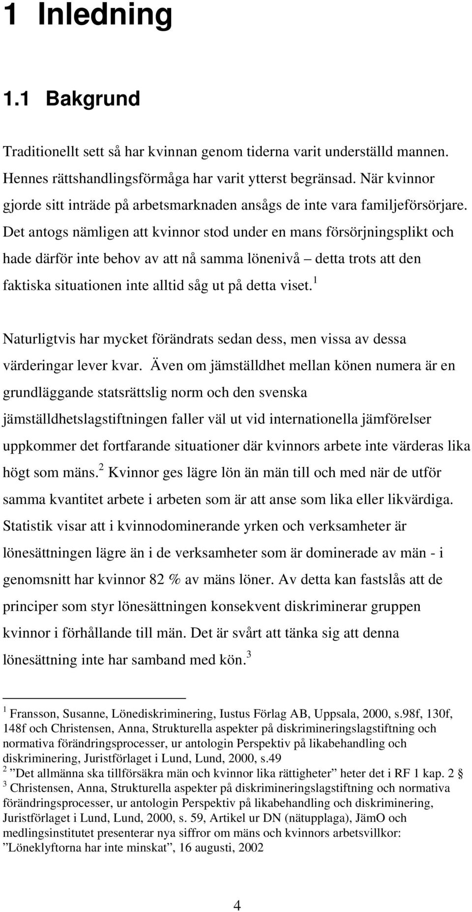 Det antogs nämligen att kvinnor stod under en mans försörjningsplikt och hade därför inte behov av att nå samma lönenivå detta trots att den faktiska situationen inte alltid såg ut på detta viset.