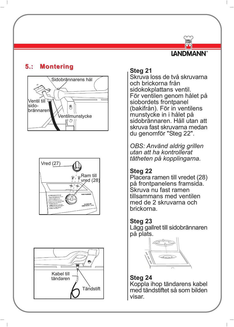 Vred (27) Ram till vred (28) OBS: Använd aldrig grillen utan att ha kontrollerat tätheten på kopplingarna. Steg 22 Placera ramen till vredet (28) på frontpanelens framsida.