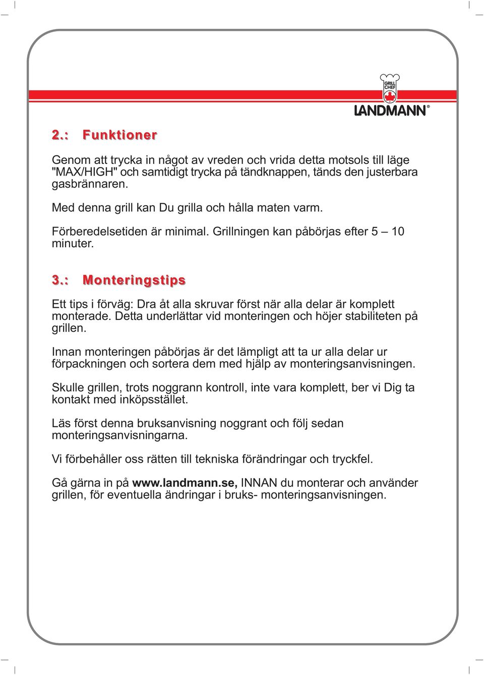 : Monteringstips Ett tips i förväg: Dra åt alla skruvar först när alla delar är komplett monterade. Detta underlättar vid monteringen och höjer stabiliteten på grillen.