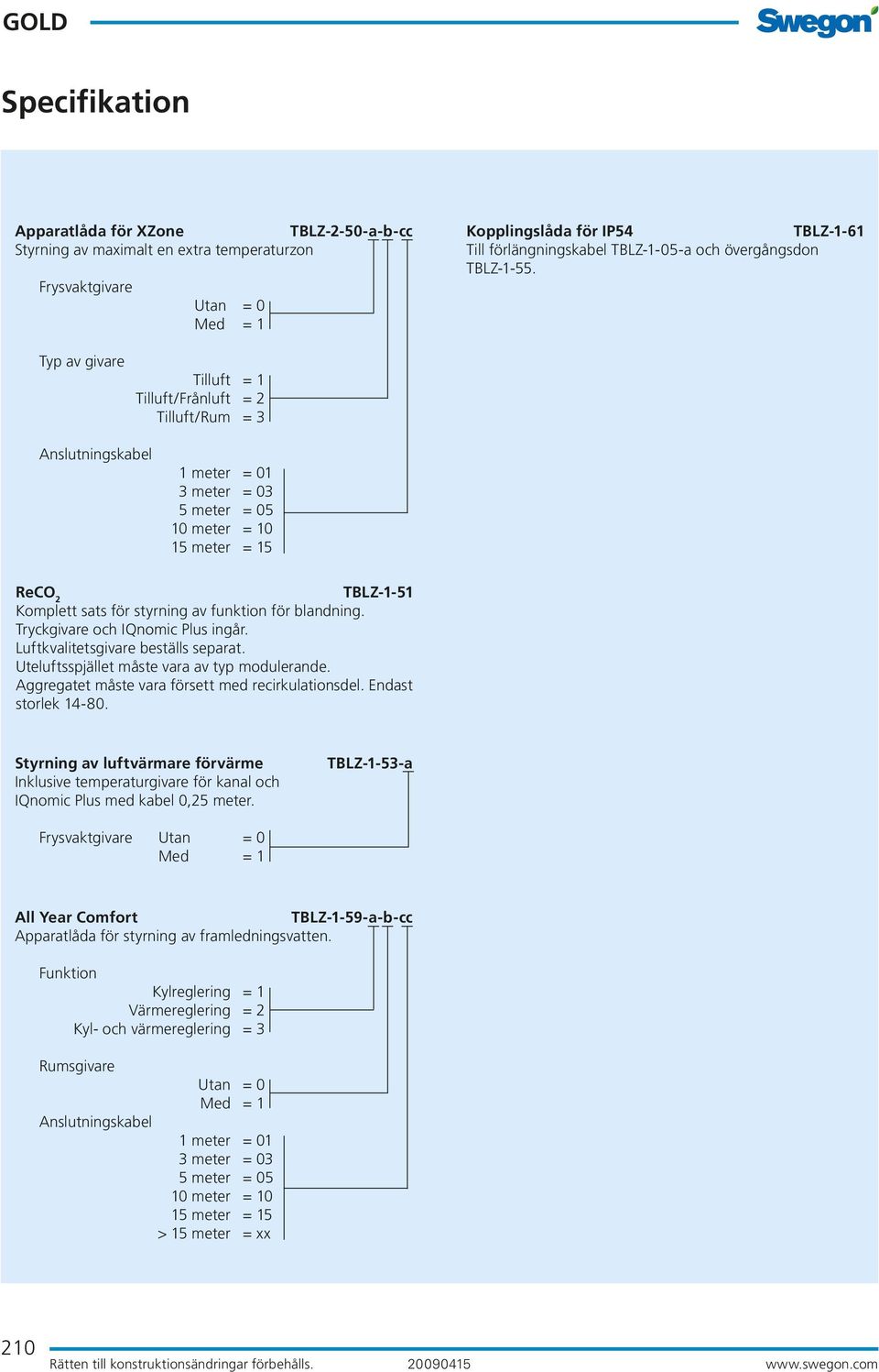 Typ av givare Tilluft = 1 Tilluft/Frånluft = 2 Tilluft/Rum = 3 Anslutningskabel 1 meter = 01 3 meter = 03 5 meter = 05 10 meter = 10 15 meter = 15 ReCO 2 TBLZ-1-51 Komplett sats för styrning av