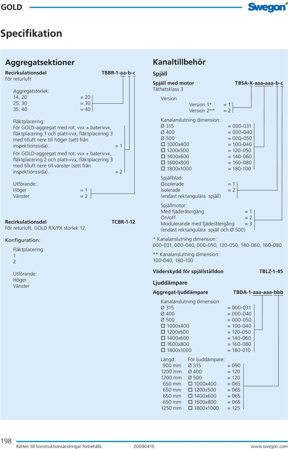 vvx + baterivvx, fläktplacering 2 och platt-vvx, fläktplacering 3 med tilluft nere till vänster (sett från inspektionssida). = 2 = 1 = 2 Recirkulationsdel För returluft, RX/PX storlek 12.