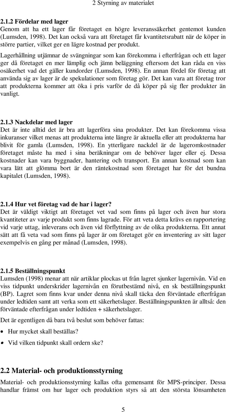 Lagerhållning utjämnar de svängningar som kan förekomma i efterfrågan och ett lager ger då företaget en mer lämplig och jämn beläggning eftersom det kan råda en viss osäkerhet vad det gäller