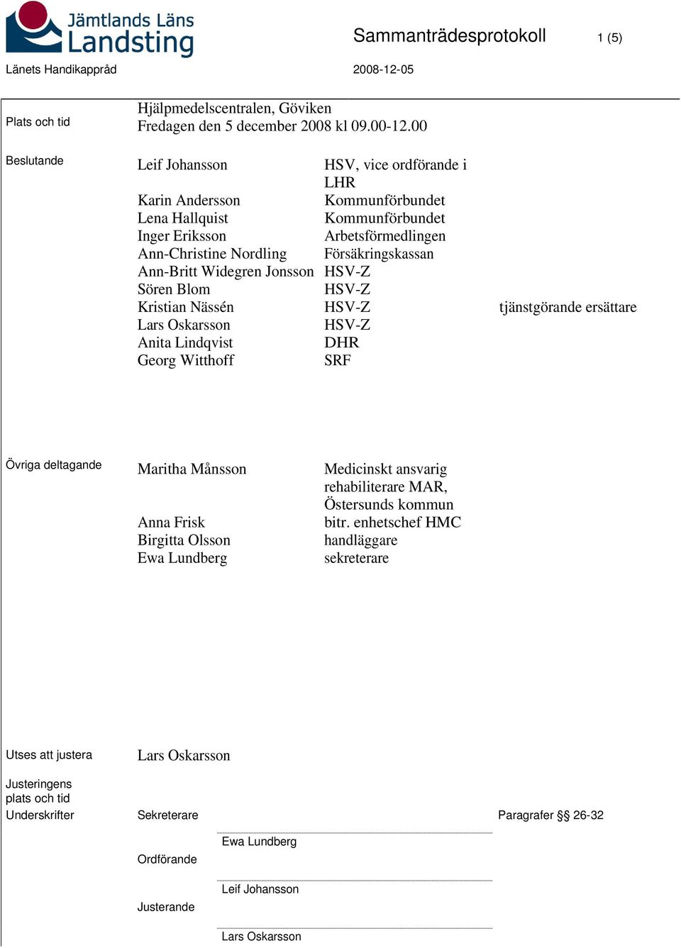 ordförande i LHR Kommunförbundet Kommunförbundet Arbetsförmedlingen Försäkringskassan DHR SRF tjänstgörande ersättare Övriga deltagande Maritha Månsson Anna Frisk Birgitta Olsson Ewa