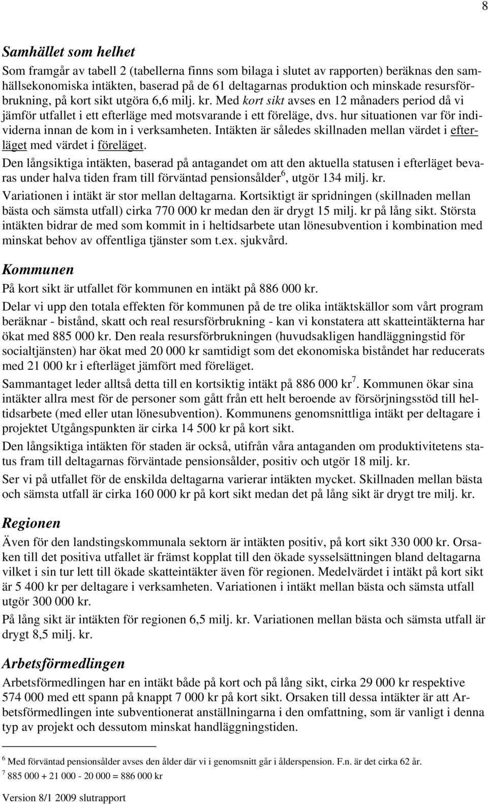 hur situationen var för individerna innan de kom in i verksamheten. Intäkten är således skillnaden mellan värdet i efterläget med värdet i föreläget.