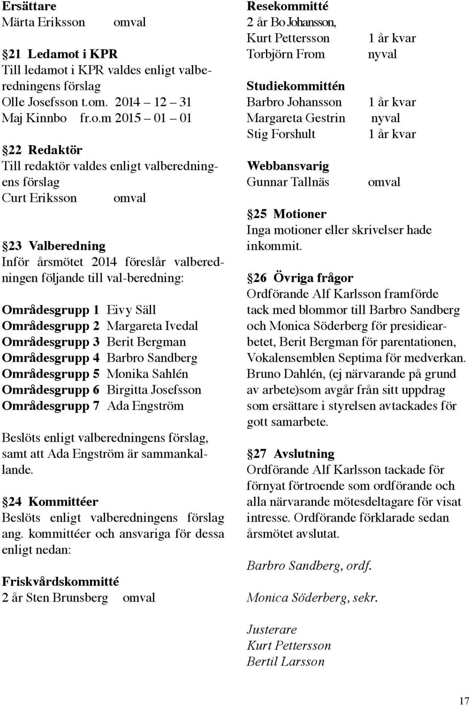 förslag Curt Eriksson omval 23 Valberedning Inför årsmötet 2014 föreslår valberedningen följande till val-beredning: Områdesgrupp 1 Eivy Säll Områdesgrupp 2 Margareta Ivedal Områdesgrupp 3 Berit