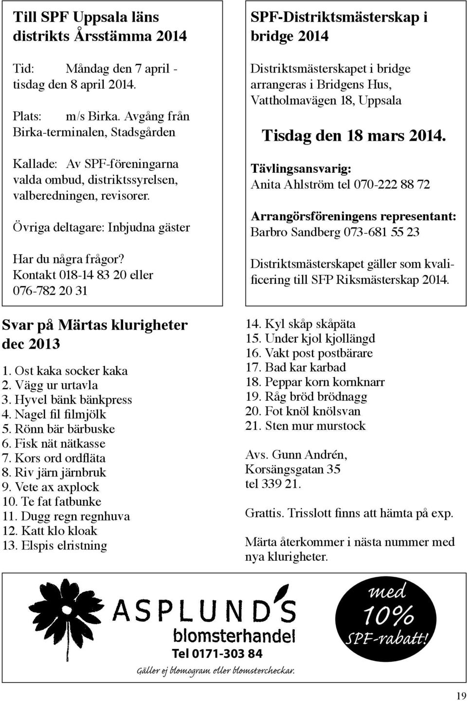 Kontakt 018-14 83 20 eller 076-782 20 31 SPF-Distriktsmästerskap i bridge 2014 Distriktsmästerskapet i bridge arrangeras i Bridgens Hus, Vattholmavägen 18, Uppsala Tisdag den 18 mars 2014.