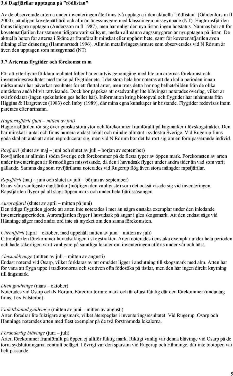 Nämnas bör att för kovetenätfjärilen har statusen tidigare varit sällsynt, medan allmänna ängssmygaren är nyupptagen på listan.