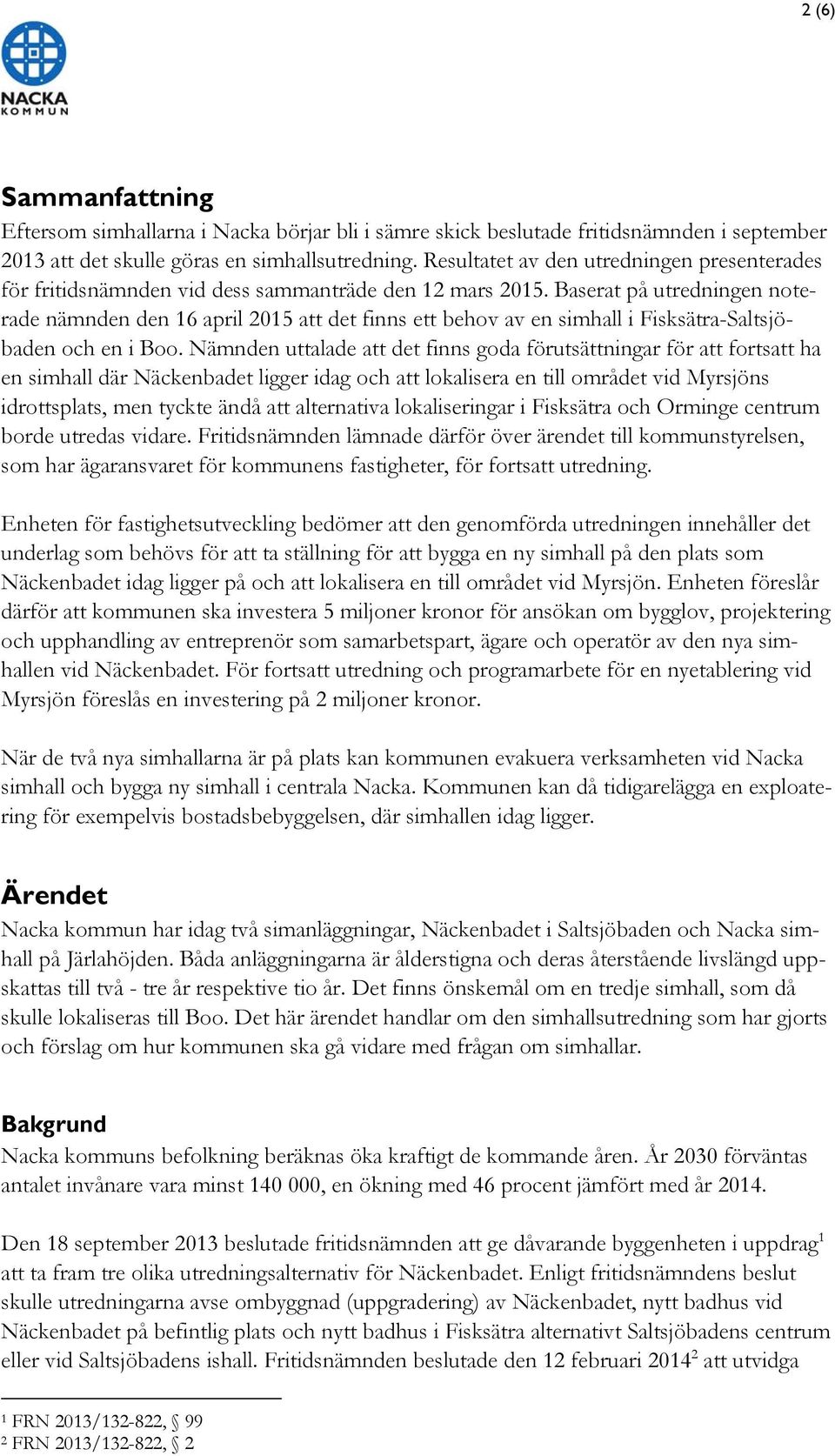 Baserat på utredningen noterade nämnden den 16 april 2015 att det finns ett behov av en simhall i Fisksätra-Saltsjöbaden och en i Boo.