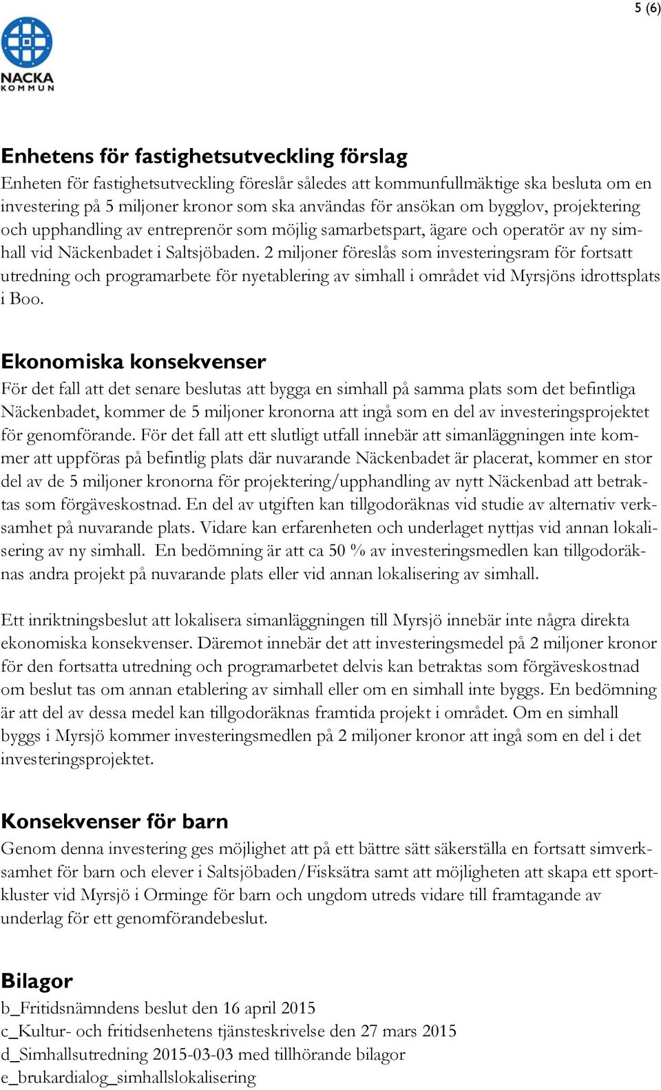 2 miljoner föreslås som investeringsram för fortsatt utredning och programarbete för nyetablering av simhall i området vid Myrsjöns idrottsplats i Boo.