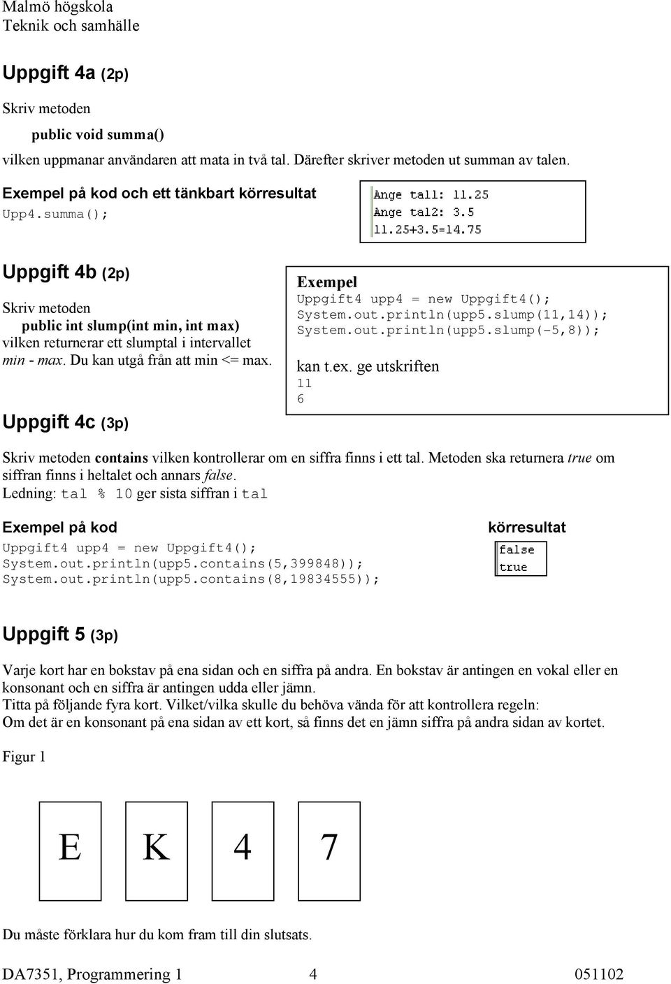 Uppgift 4c (3p) Exempel Uppgift4 upp4 = new Uppgift4(); System.out.println(upp5.slump(11,14)); System.out.println(upp5.slump(-5,8)); kan t.ex.