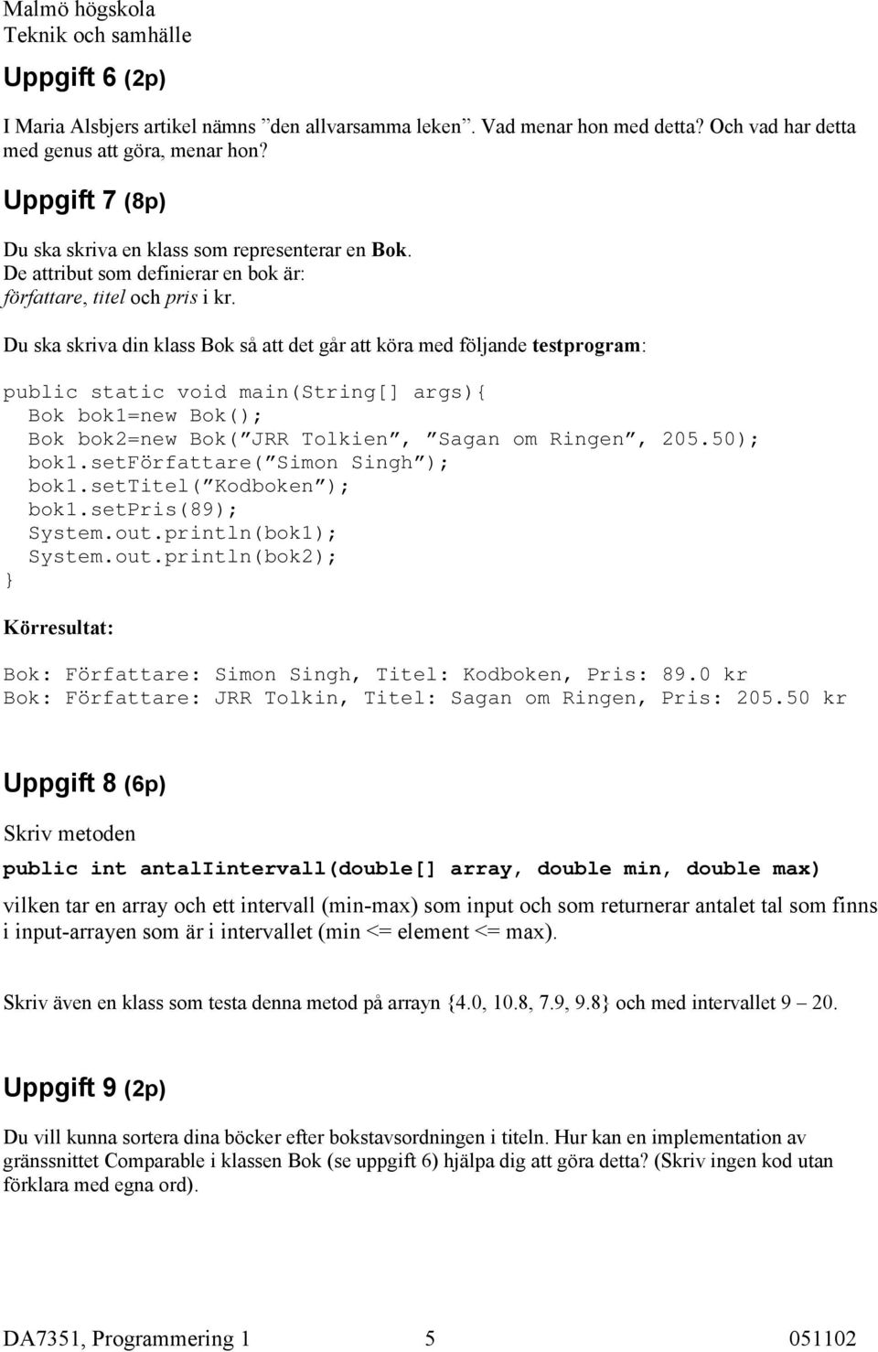 Du ska skriva din klass Bok så att det går att köra med följande testprogram: public static void main(string[] args){ Bok bok1=new Bok(); Bok bok2=new Bok( JRR Tolkien, Sagan om Ringen, 205.50); bok1.