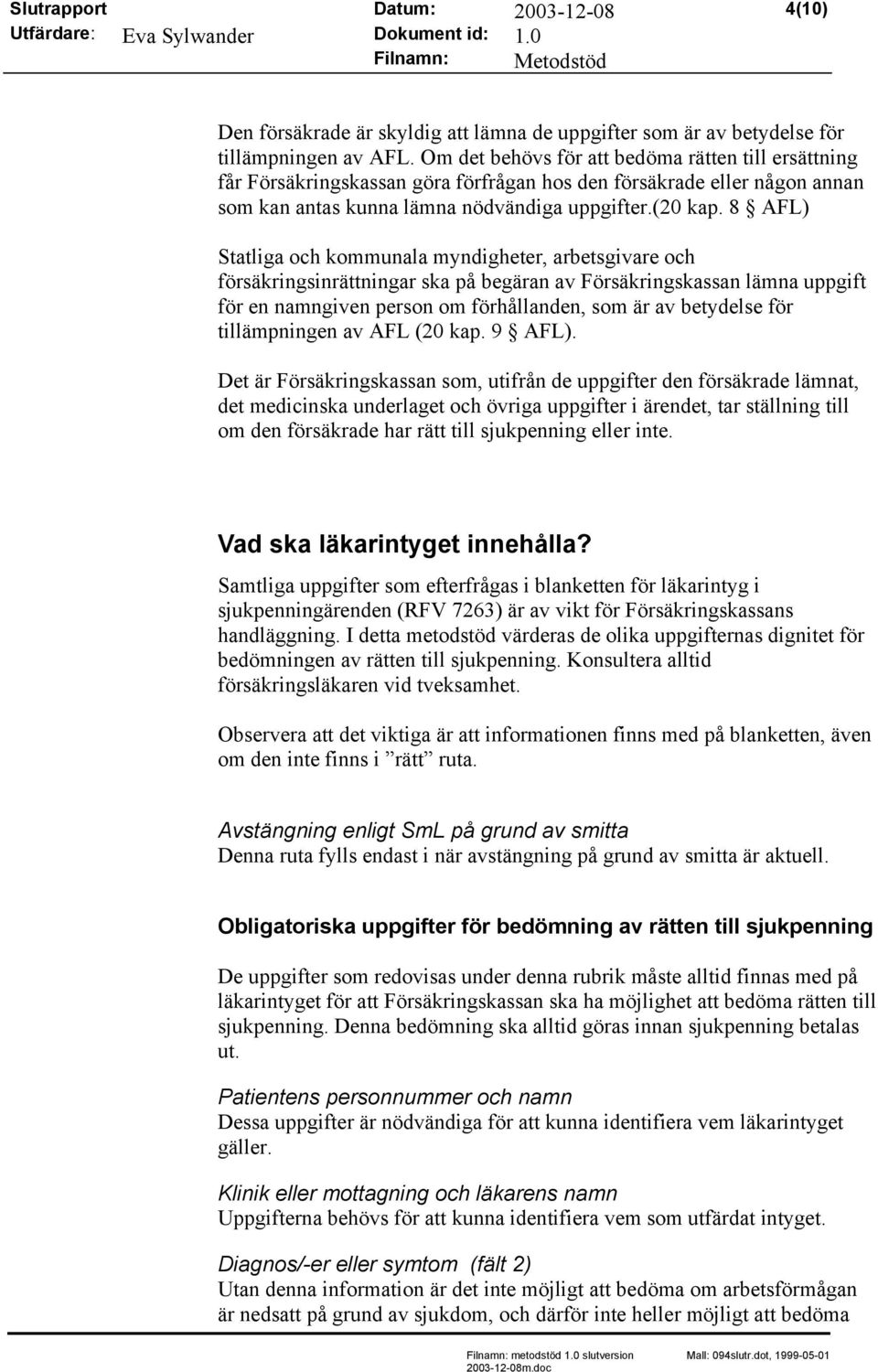 8 AFL) Statliga och kommunala myndigheter, arbetsgivare och försäkringsinrättningar ska på begäran av Försäkringskassan lämna uppgift för en namngiven person om förhållanden, som är av betydelse för