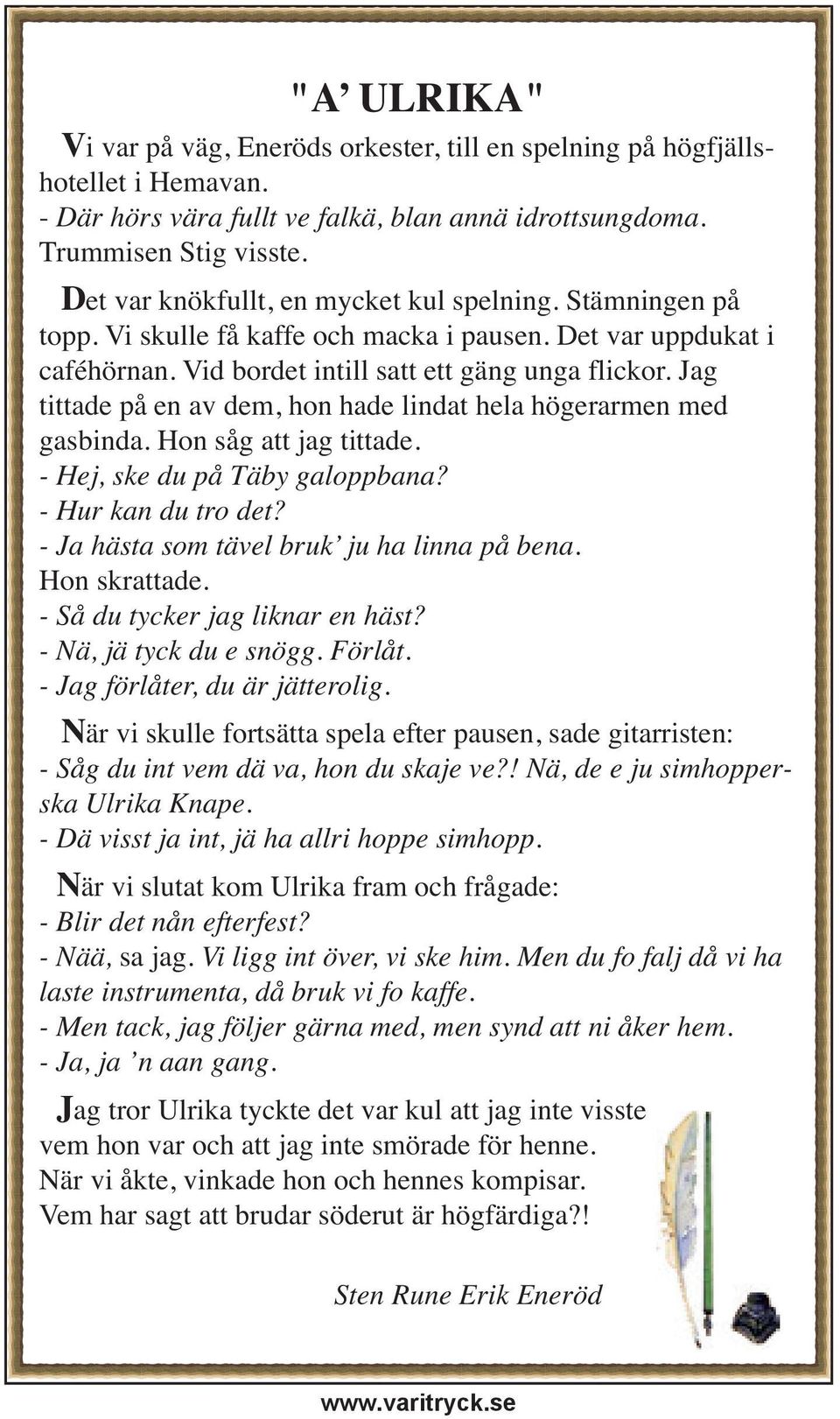 Jag tittade på en av dem, hon hade lindat hela högerarmen med gasbinda. Hon såg att jag tittade. - Hej, ske du på Täby galoppbana? - Hur kan du tro det? - Ja hästa som tävel bruk ju ha linna på bena.