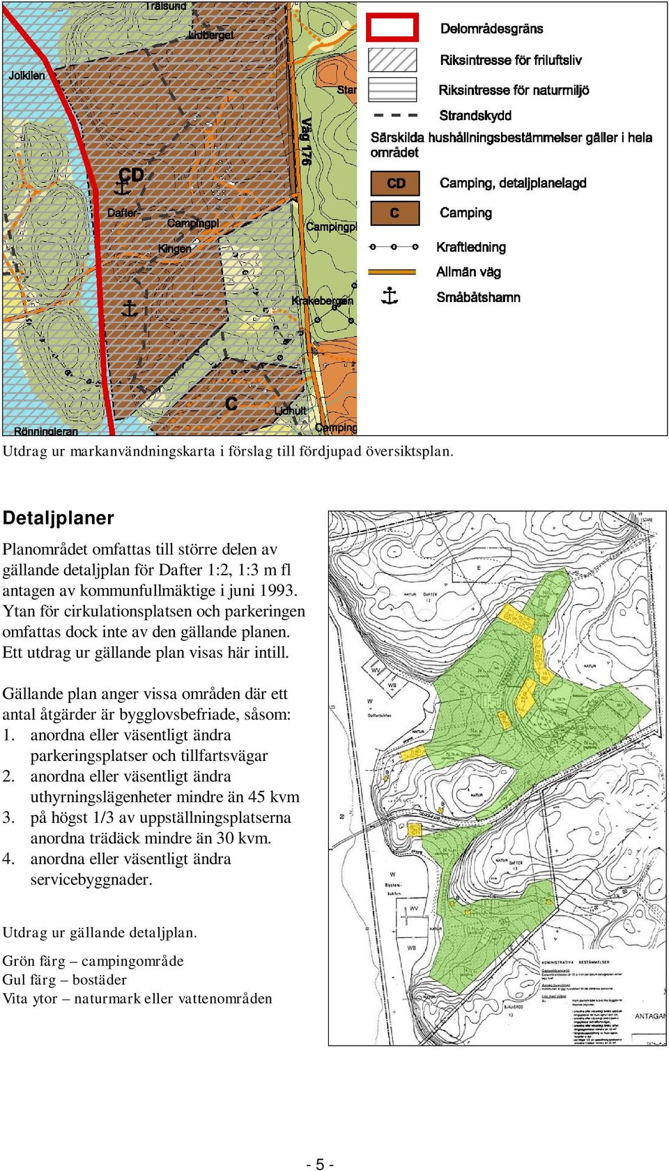 Ytan för cirkulationsplatsen och parkeringen omfattas dock inte av den gällande planen. Ett utdrag ur gällande plan visas här intill.