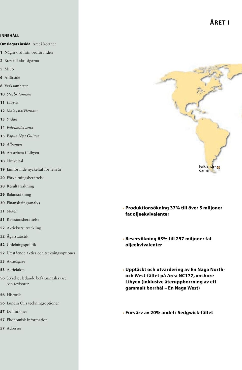 Finansieringsanalys 31 Noter 51 Revisionsberättelse Produktionsökning 37% till över 5 miljoner fat oljeekvivalenter 52 Aktiekursutveckling 52 Ägarstatistik 52 Utdelningspolitik 52 Utestående aktier