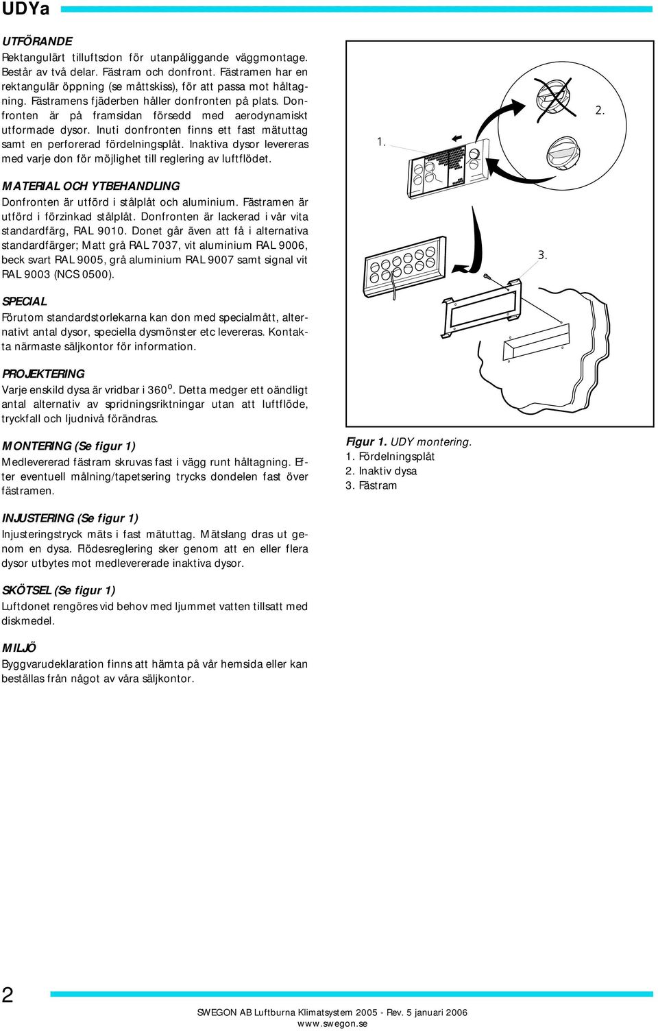 Donfronten är på framsidan försedd med aerodynamiskt utformade dysor. Inuti donfronten finns ett fast mätuttag samt en perforerad fördelningsplåt.