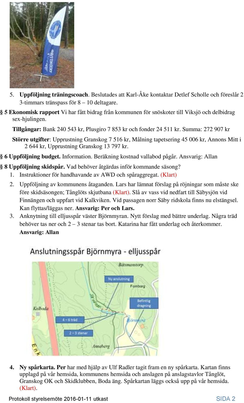 Summa: 272 907 kr Större utgifter: Upprustning Granskog 7 516 kr, Målning tapetsering 45 006 kr, Annons Mitt i 2 644 kr, Upprustning Granskog 13 797 kr. 6 Uppföljning budget. Information.