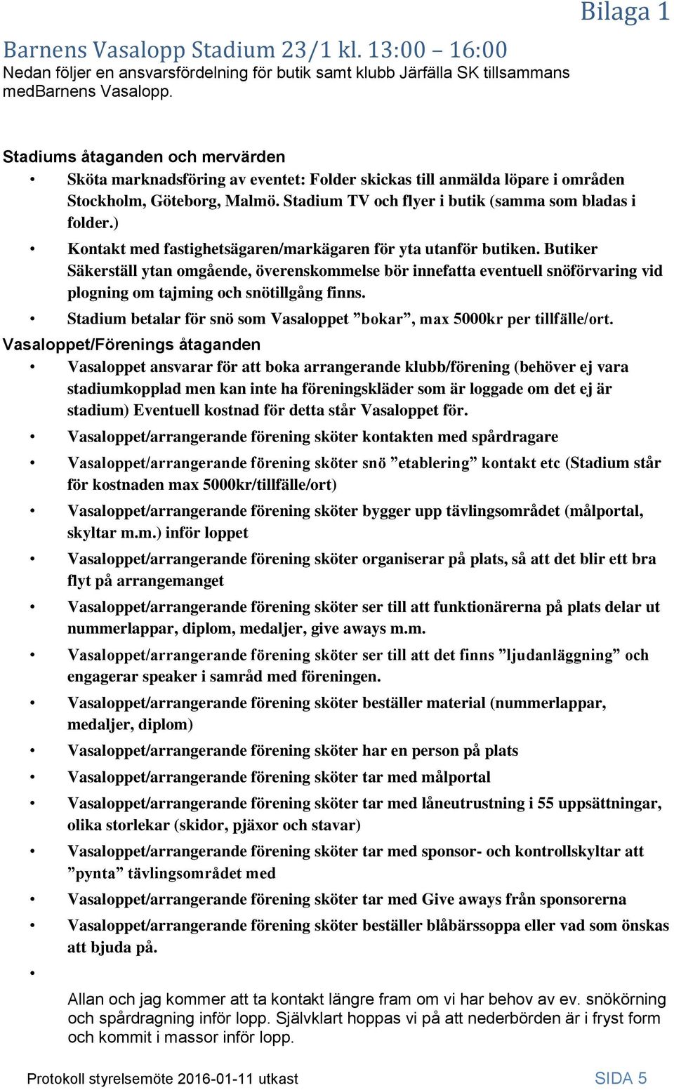 Stadium TV och flyer i butik (samma som bladas i folder.) Kontakt med fastighetsägaren/markägaren för yta utanför butiken.