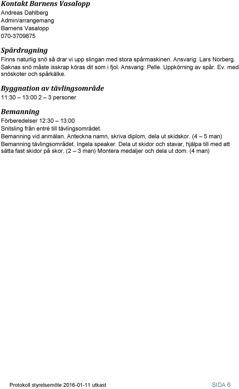 Byggnation av tävlingsområde 11:30 13:00 2 3 personer Bemanning Förberedelser 12:30 13:00 Snitsling från entré till tävlingsområdet. Bemanning vid anmälan.