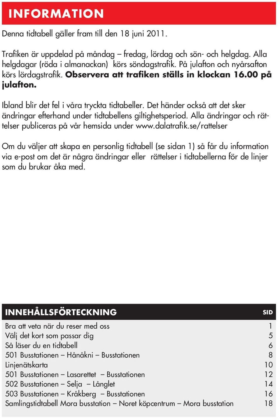 Det händer också att det sker ändringar efterhand under tidtabellens giltighetsperiod. Alla ändringar och rättelser publiceras på vår hemsida under www.dalatrafik.