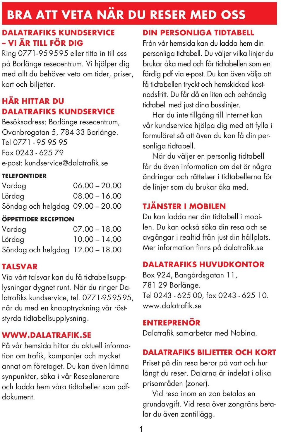 Tel 0771-95 95 95 Fax 0243-625 79 e-post: kundservice@dalatrafik.se TeleFOnTiDer Vardag 06. 20. Lördag 08. 16. Söndag och helgdag 09. 20. ÖPPeTTiDer reception Vardag 07. 18.