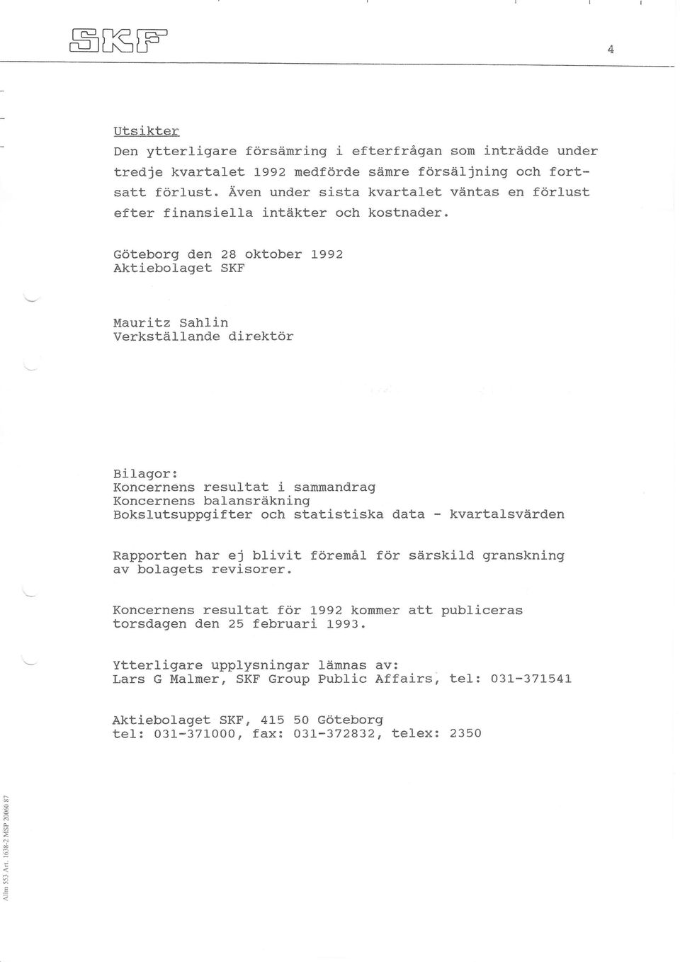Göteborg den 28 oktober 1992 Äktiebotaget SKF Mauritz Sahlin Verkställande direktör Bilagor: Koncernens resultat i sammandrag Koncernens balansräkning Bokslutsuppgifter och statistiska data -