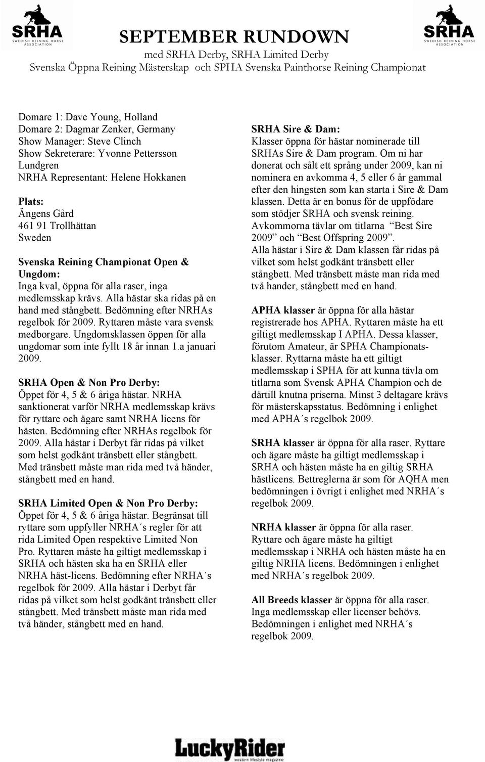 Bedömning efter NRHAs regelbok för 2009. Ryttaren måste vara svensk medborgare. Ungdomsklassen öppen för alla ungdomar som inte fyllt 18 år innan 1.a januari 2009.