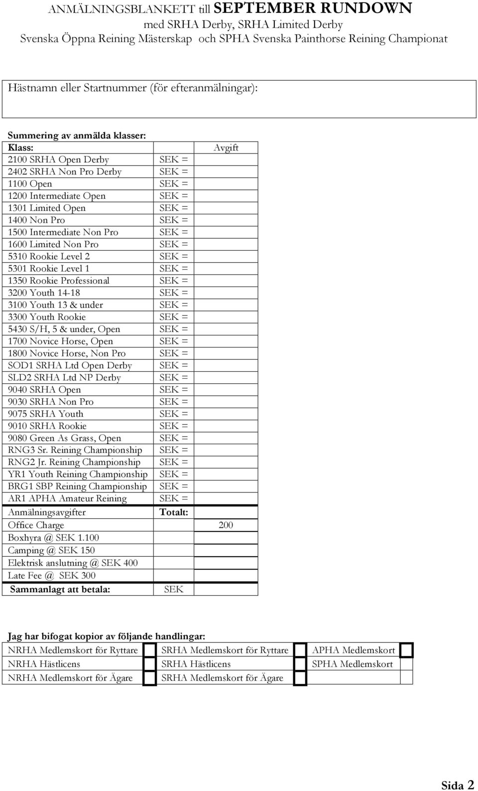 Rookie Professional SEK = 3200 Youth 14-18 SEK = 3100 Youth 13 & under SEK = 3300 Youth Rookie SEK = 5430 S/H, 5 & under, Open SEK = 1700 Novice Horse, Open SEK = 1800 Novice Horse, Non Pro SEK =