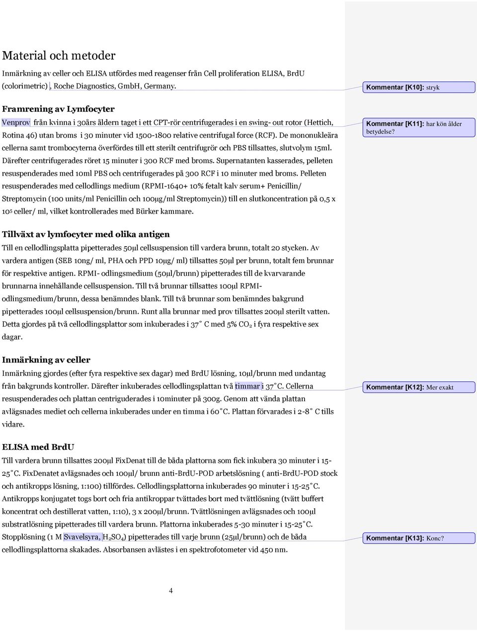 relative centrifugal force (RCF). De mononukleära cellerna samt trombocyterna överfördes till ett sterilt centrifugrör och PBS tillsattes, slutvolym 15ml.