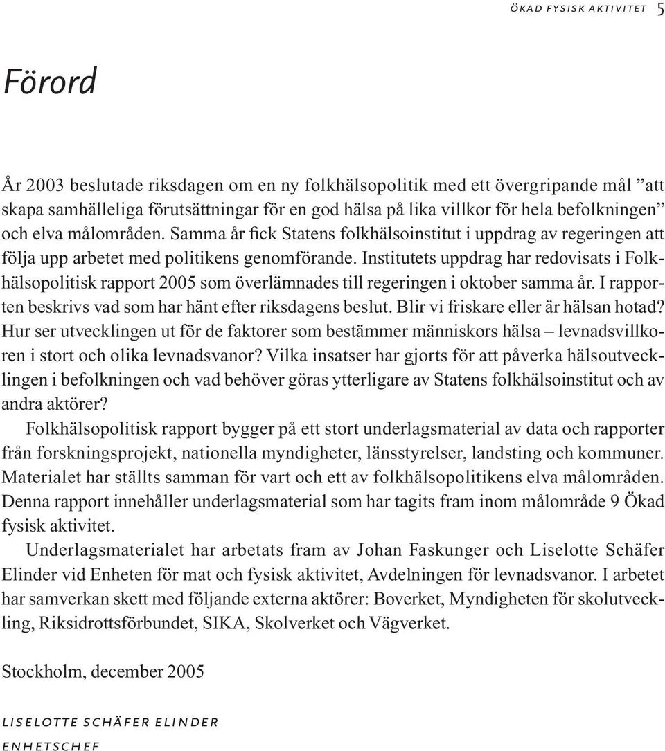 Institutets uppdrag har redovisats i Folkhälsopolitisk rapport 2005 som överlämnades till regeringen i oktober samma år. I rapporten beskrivs vad som har hänt efter riksdagens beslut.