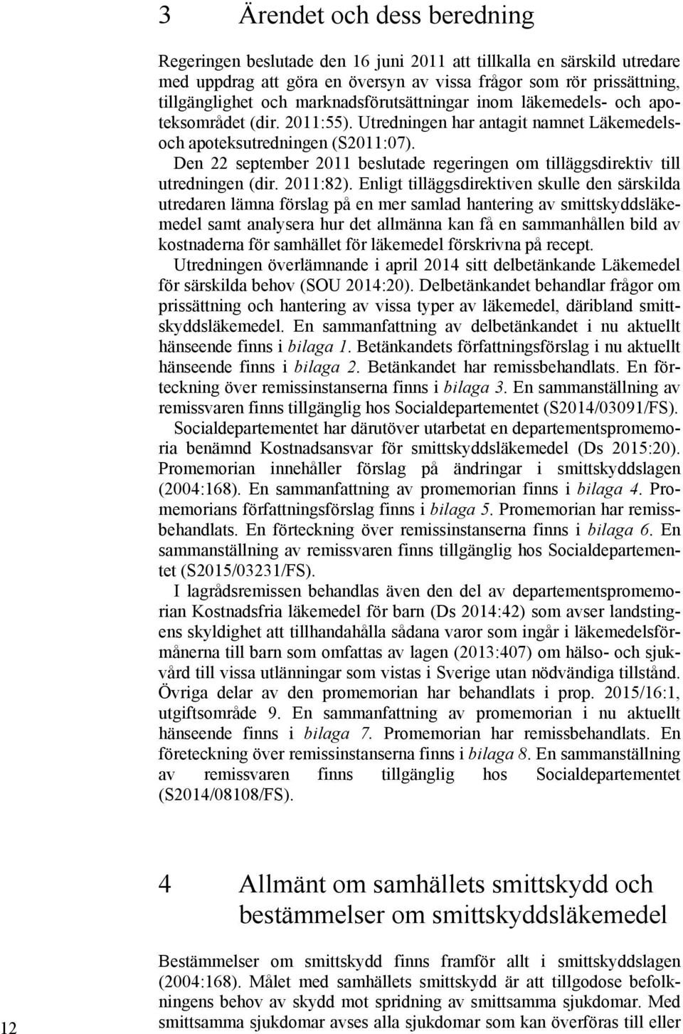 Den 22 september 2011 beslutade regeringen om tilläggsdirektiv till utredningen (dir. 2011:82).