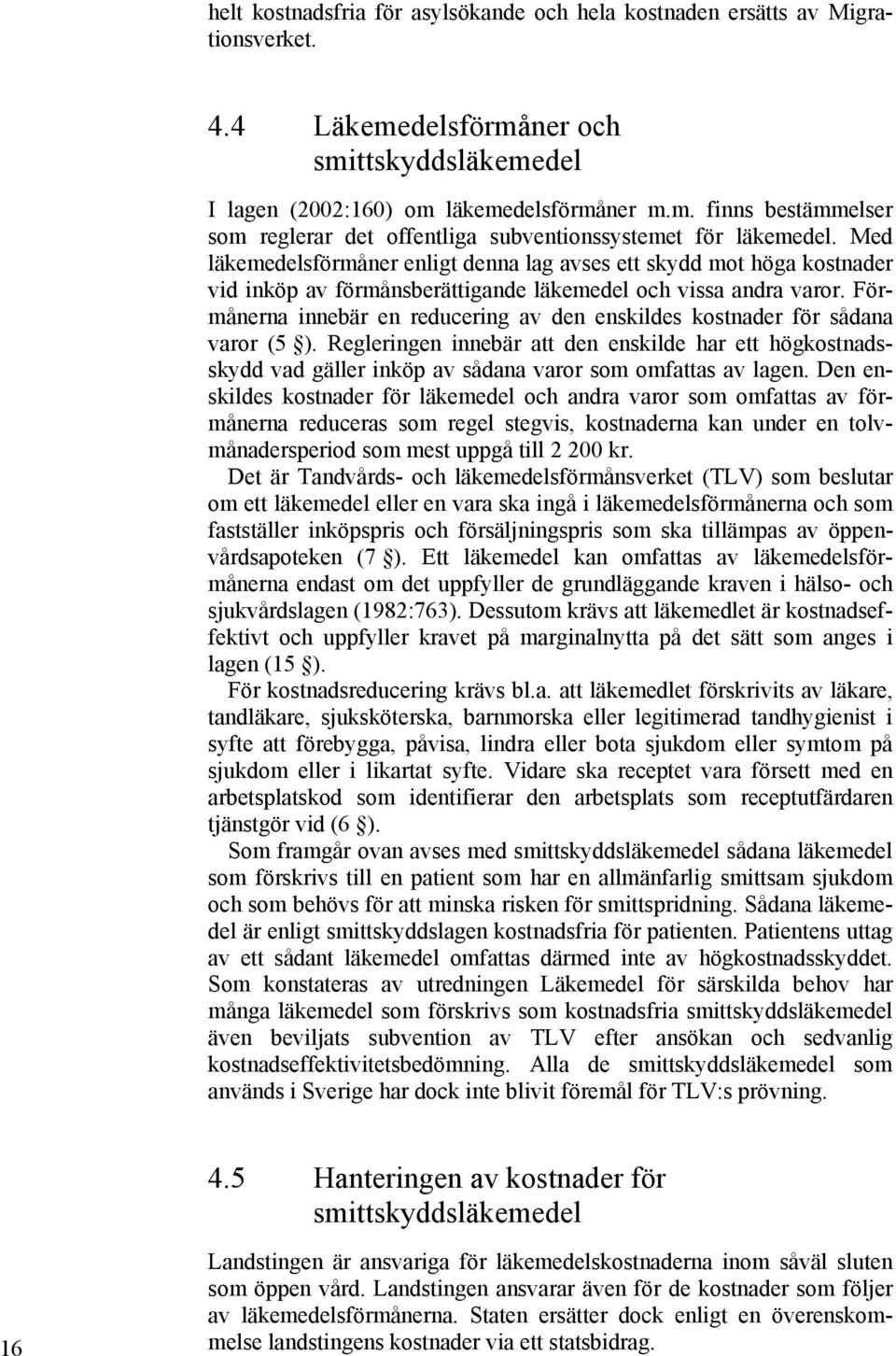 Förmånerna innebär en reducering av den enskildes kostnader för sådana varor (5 ). Regleringen innebär att den enskilde har ett högkostnadsskydd vad gäller inköp av sådana varor som omfattas av lagen.