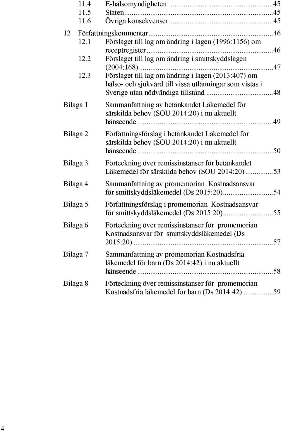 .. 48 Bilaga 1 Bilaga 2 Bilaga 3 Bilaga 4 Bilaga 5 Bilaga 6 Bilaga 7 Bilaga 8 Sammanfattning av betänkandet Läkemedel för särskilda behov (SOU 2014:20) i nu aktuellt hänseende.