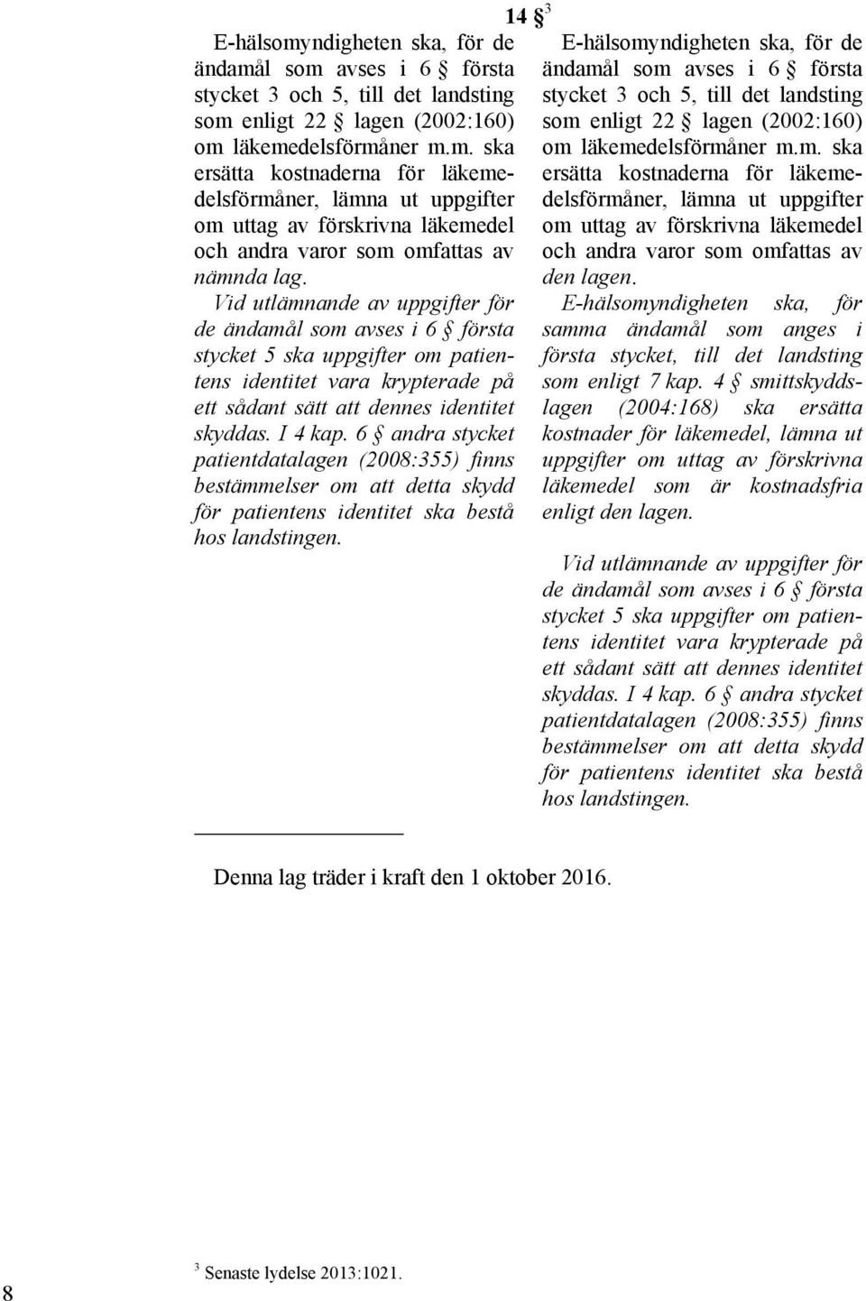 6 andra stycket patientdatalagen (2008:355) finns bestämmelser om att detta skydd för patientens identitet ska bestå hos landstingen.