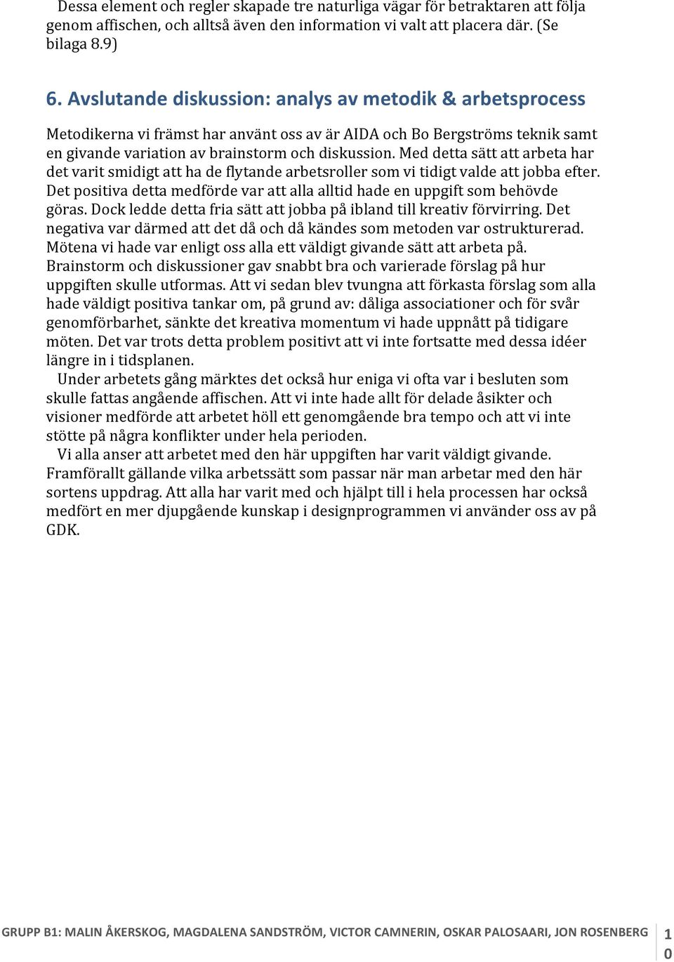 Med detta sätt att arbeta har det varit smidigt att ha de flytande arbetsroller som vi tidigt valde att jobba efter. Det positiva detta medförde var att alla alltid hade en uppgift som behövde göras.