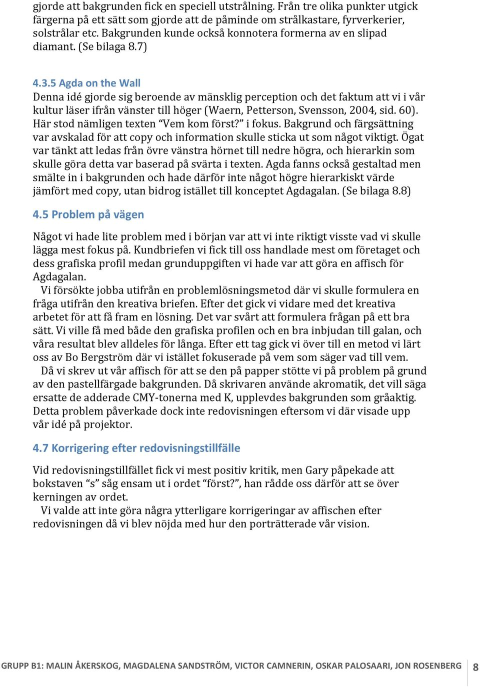 5 Agda on the Wall Denna idé gjorde sig beroende av mänsklig perception och det faktum att vi i vår kultur läser ifrån vänster till höger (Waern, Petterson, Svensson, 2004, sid. 60).