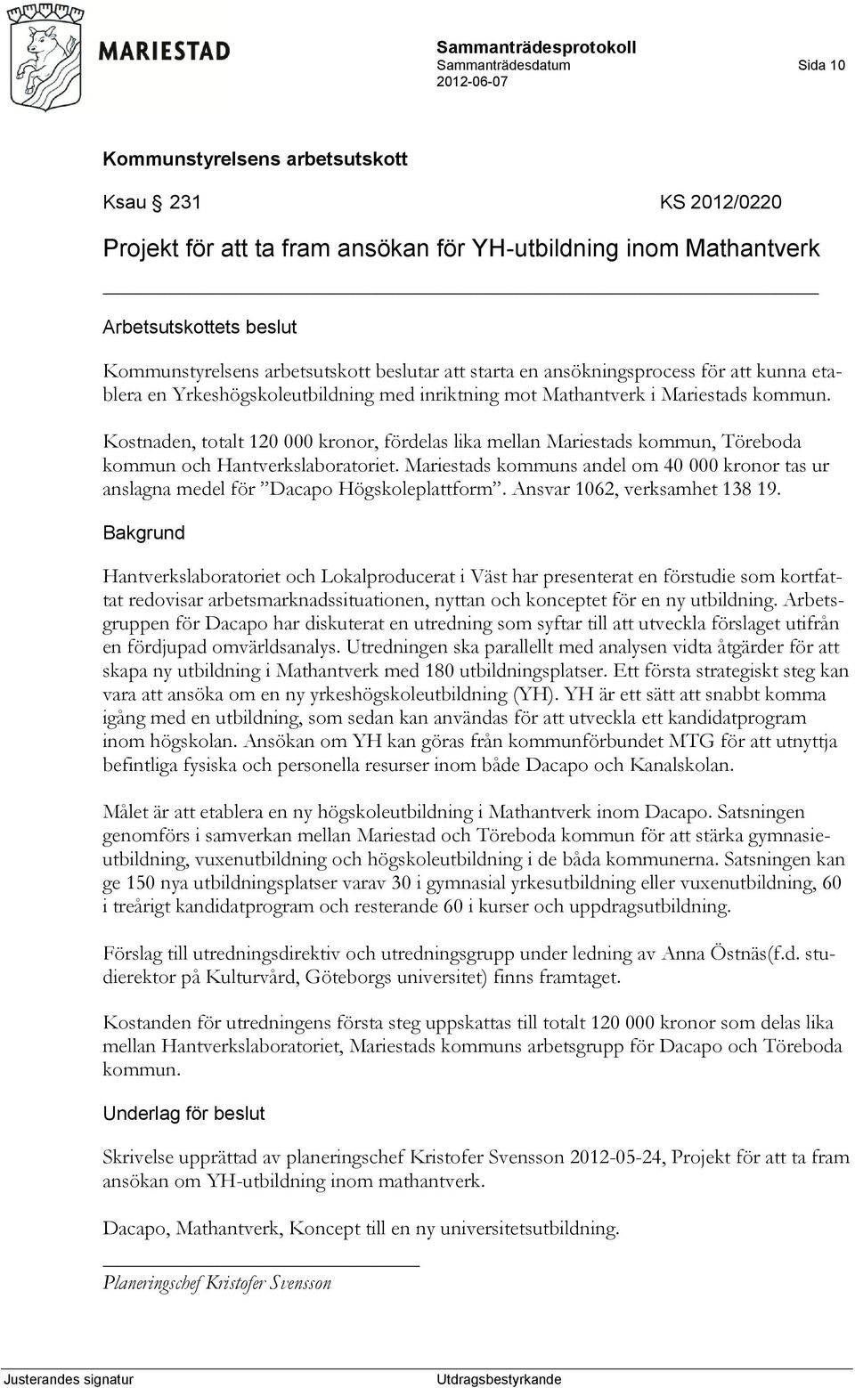 Kostnaden, totalt 120 000 kronor, fördelas lika mellan Mariestads kommun, Töreboda kommun och Hantverkslaboratoriet.
