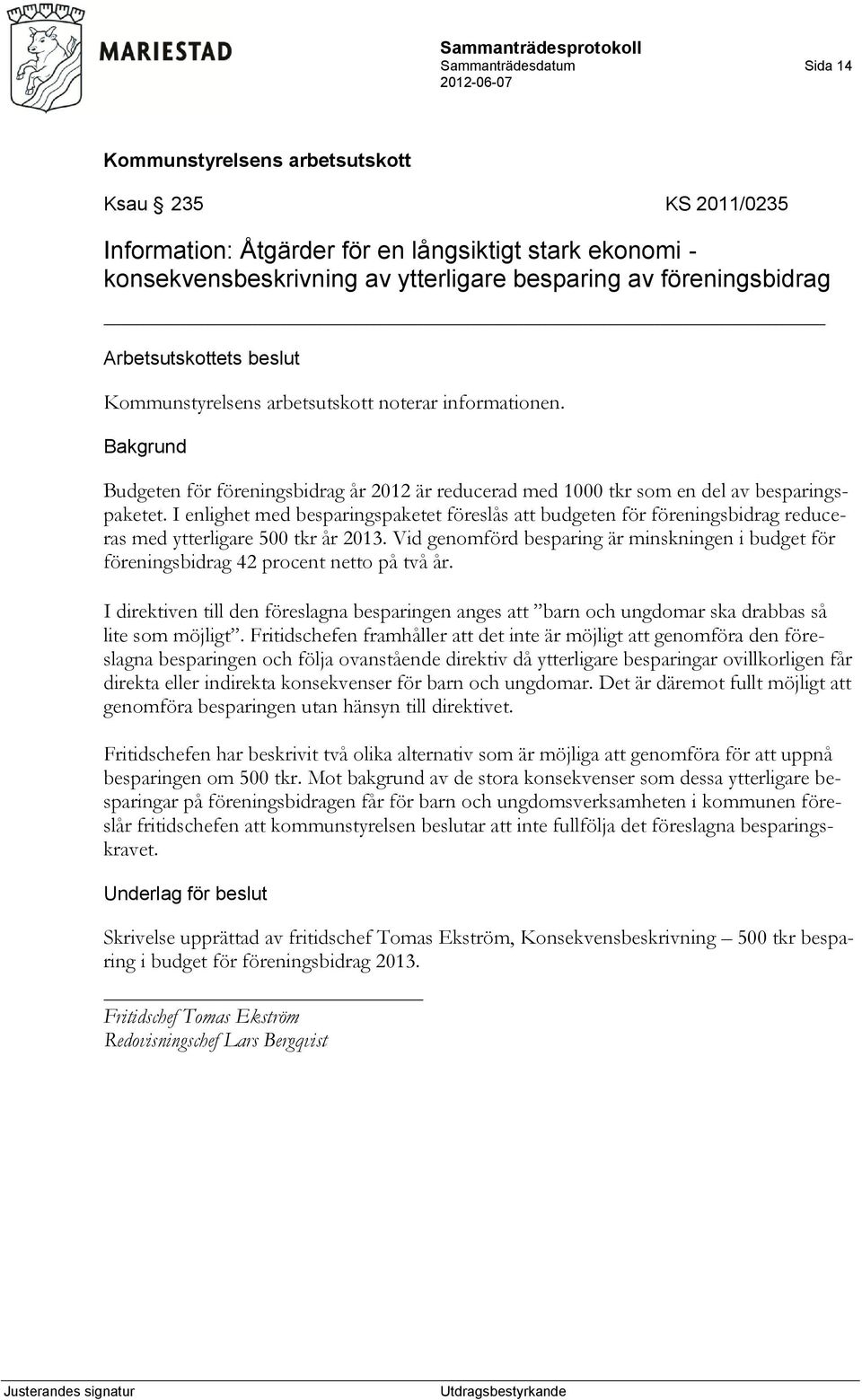 I enlighet med besparingspaketet föreslås att budgeten för föreningsbidrag reduceras med ytterligare 500 tkr år 2013.