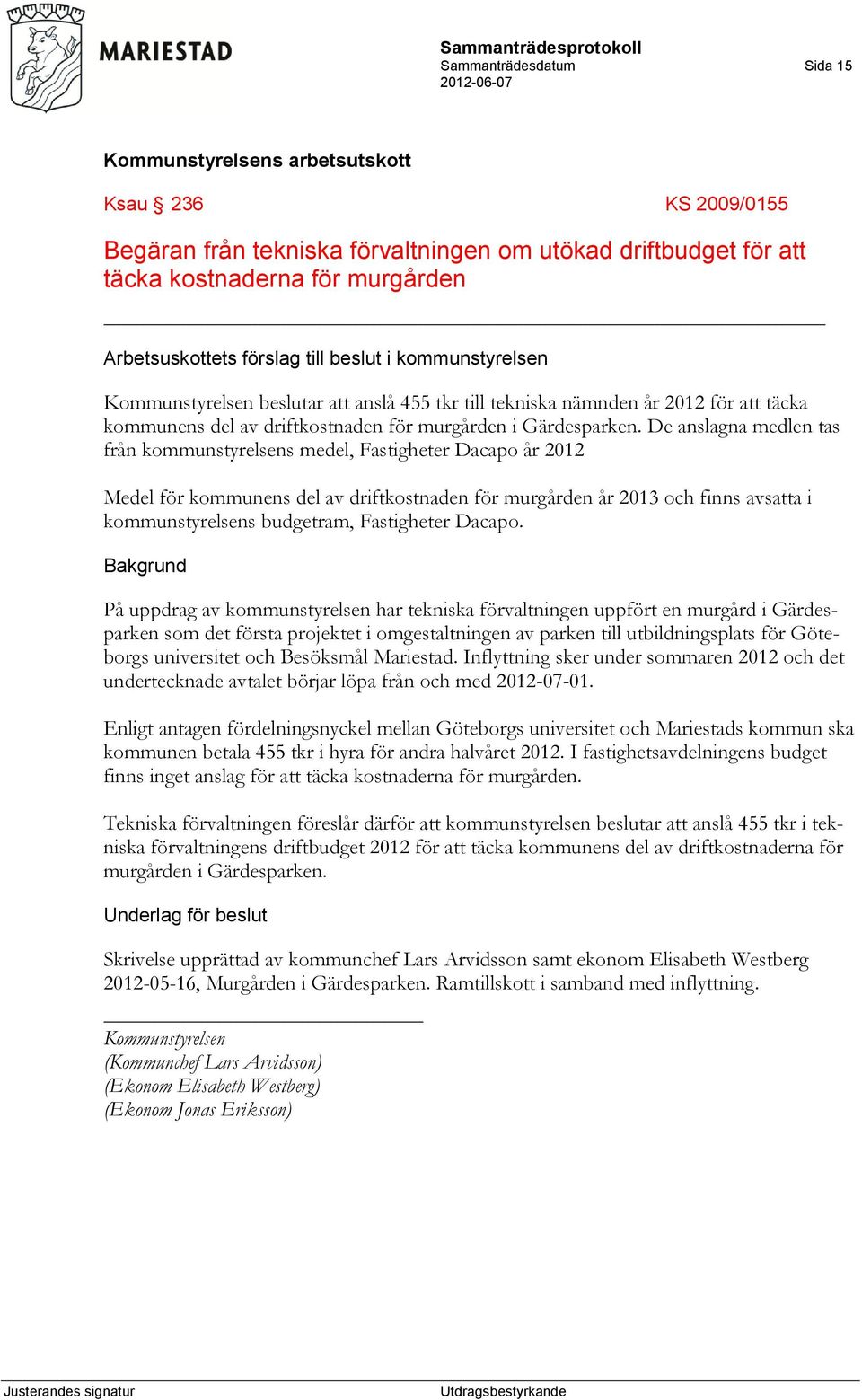 De anslagna medlen tas från kommunstyrelsens medel, Fastigheter Dacapo år 2012 Medel för kommunens del av driftkostnaden för murgården år 2013 och finns avsatta i kommunstyrelsens budgetram,