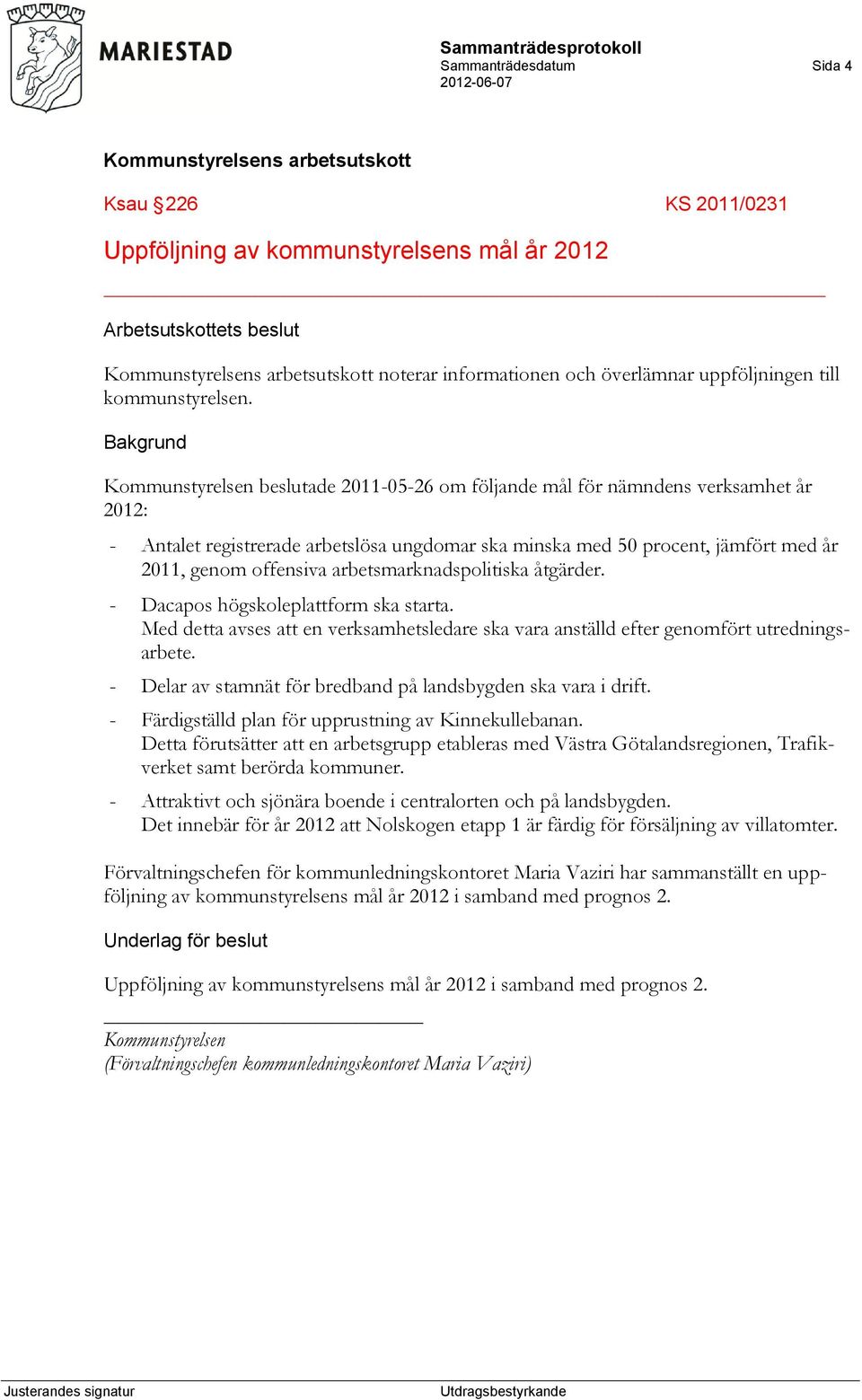 arbetsmarknadspolitiska åtgärder. - Dacapos högskoleplattform ska starta. Med detta avses att en verksamhetsledare ska vara anställd efter genomfört utredningsarbete.