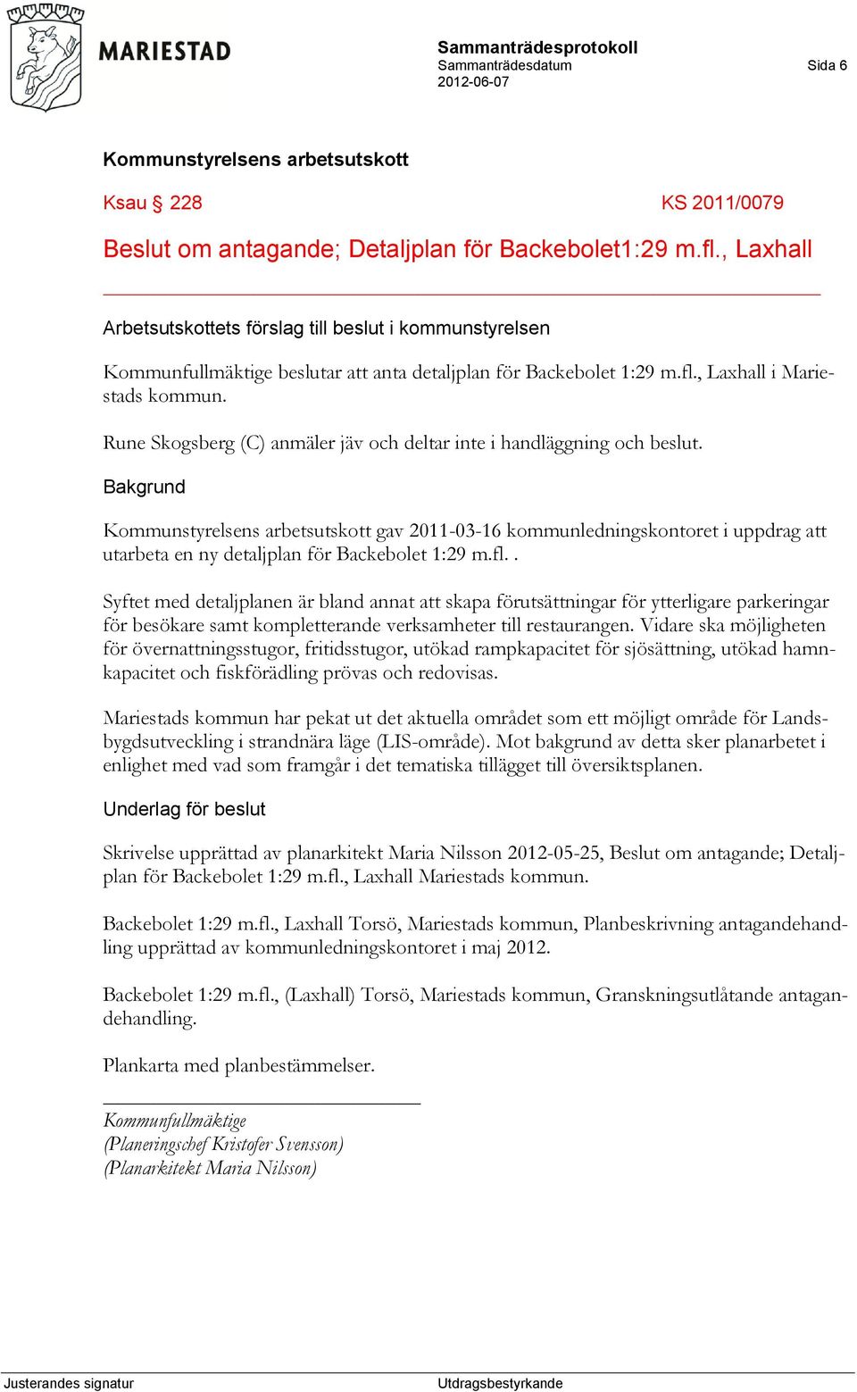 Rune Skogsberg (C) anmäler jäv och deltar inte i handläggning och beslut. gav 2011-03-16 kommunledningskontoret i uppdrag att utarbeta en ny detaljplan för Backebolet 1:29 m.fl.