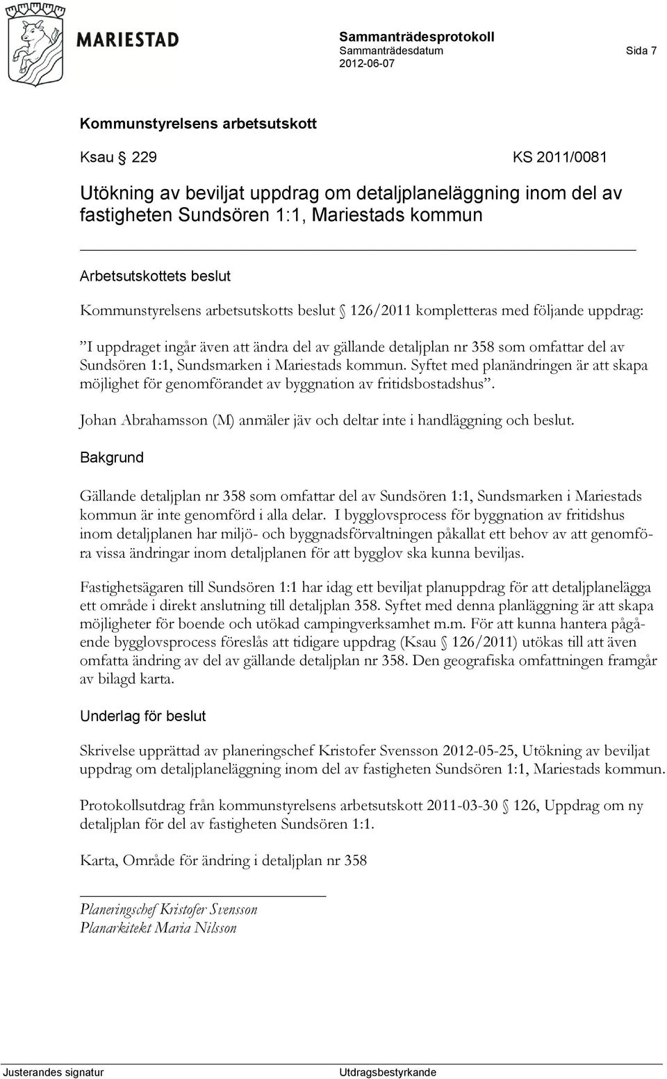 Syftet med planändringen är att skapa möjlighet för genomförandet av byggnation av fritidsbostadshus. Johan Abrahamsson (M) anmäler jäv och deltar inte i handläggning och beslut.