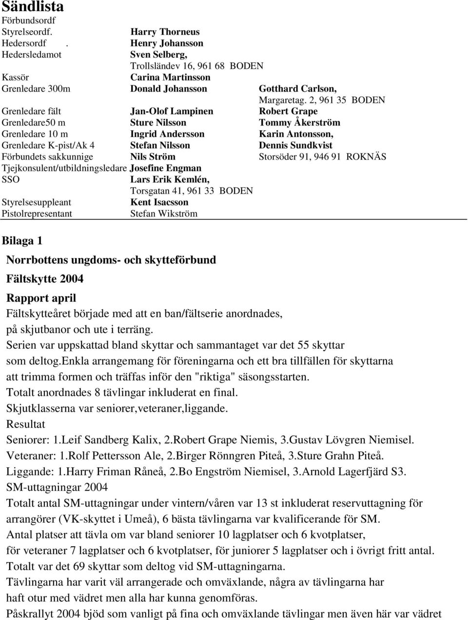 2, 961 35 BODEN Grenledare fält Jan-Olof Lampinen Robert Grape Grenledare50 m Sture Nilsson Tommy Åkerström Grenledare 10 m Ingrid Andersson Karin Antonsson, Grenledare K-pist/Ak 4 Stefan Nilsson