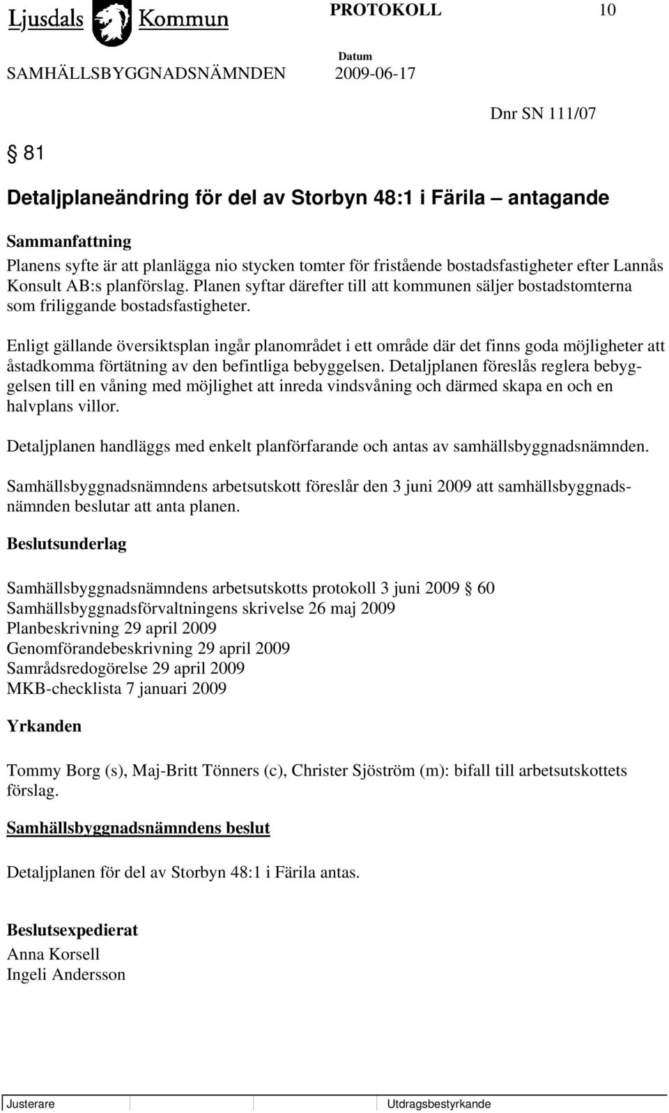 Enligt gällande översiktsplan ingår planområdet i ett område där det finns goda möjligheter att åstadkomma förtätning av den befintliga bebyggelsen.