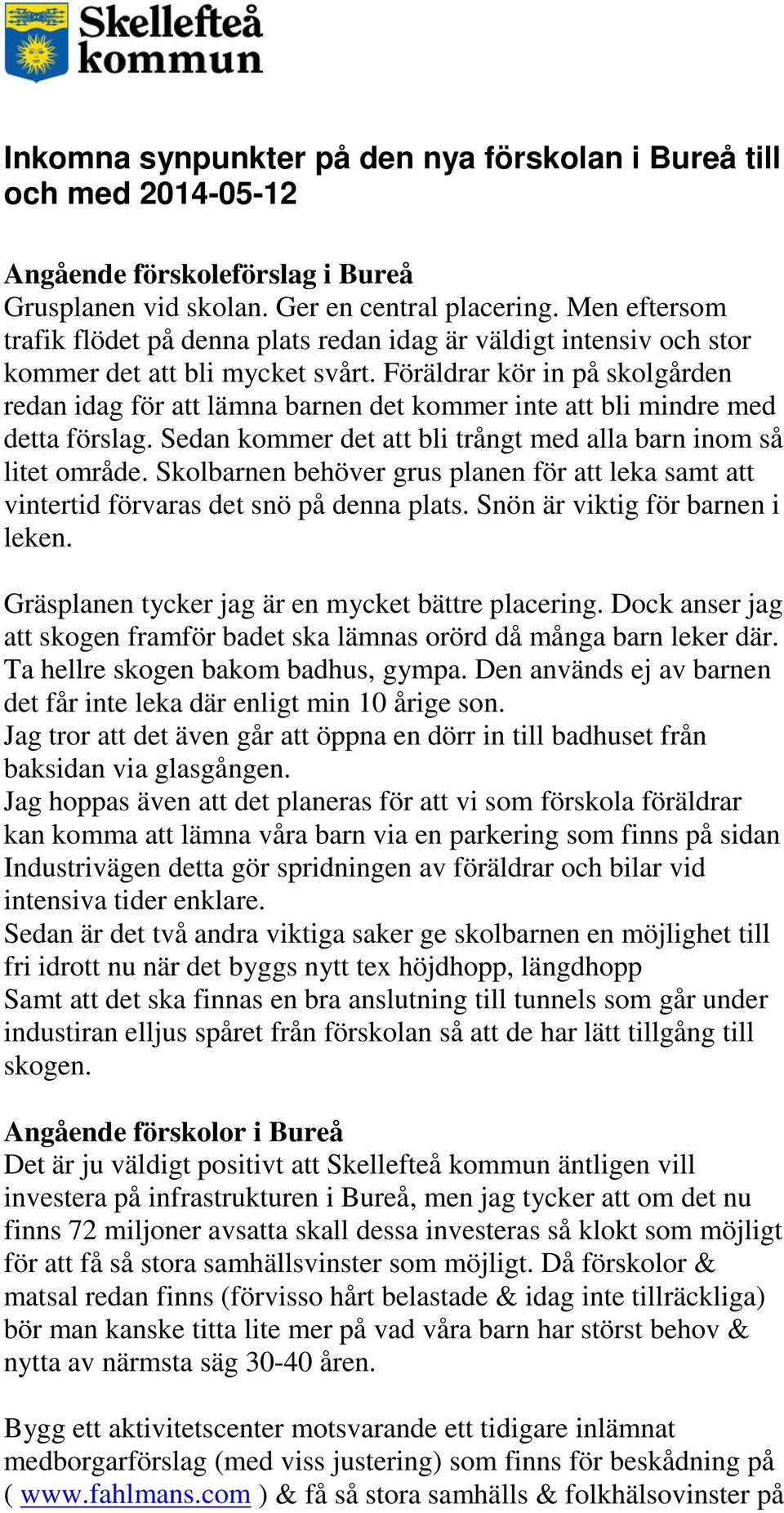 Föräldrar kör in på skolgården redan idag för att lämna barnen det kommer inte att bli mindre med detta förslag. Sedan kommer det att bli trångt med alla barn inom så litet område.